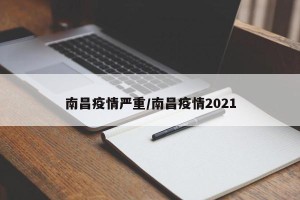 南昌疫情严重/南昌疫情2021