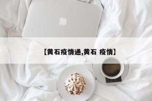 【黄石疫情通,黄石 疫情】