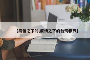 【疫情之下的,疫情之下的台湾春节】