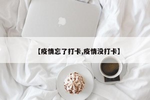 【疫情忘了打卡,疫情没打卡】