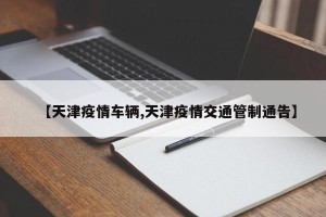 【天津疫情车辆,天津疫情交通管制通告】