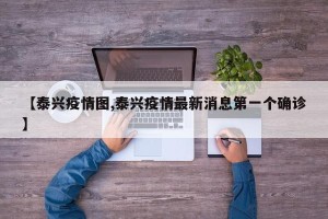 【泰兴疫情图,泰兴疫情最新消息第一个确诊】