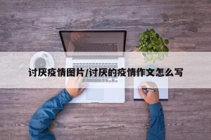 讨厌疫情图片/讨厌的疫情作文怎么写