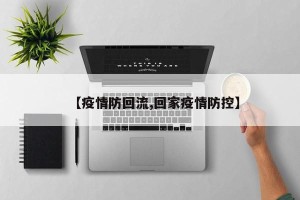 【疫情防回流,回家疫情防控】