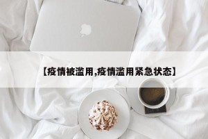 【疫情被滥用,疫情滥用紧急状态】